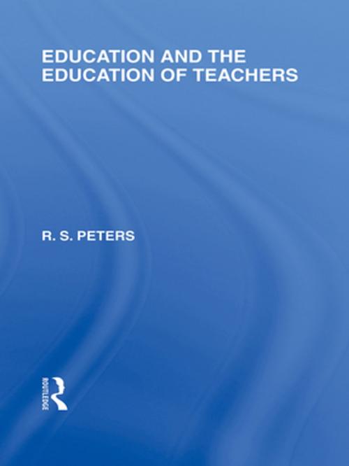 Cover of the book Education and the Education of Teachers (International Library of the Philosophy of Education volume 18) by R.S. Peters, Taylor and Francis
