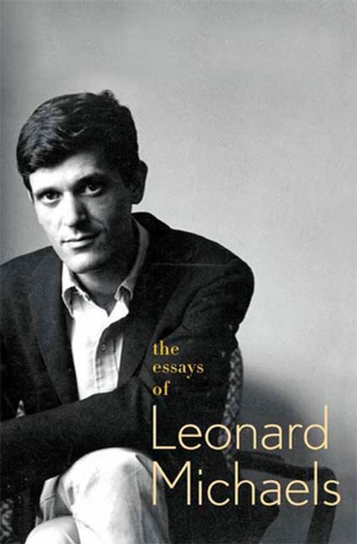Cover of the book The Essays of Leonard Michaels by Leonard Michaels, Farrar, Straus and Giroux
