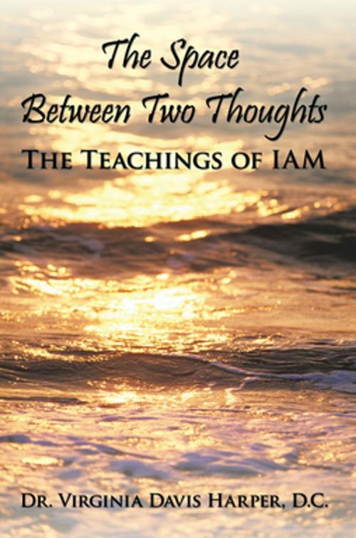 Cover of the book The Space Between Two Thoughts: the Teachings of Iam by Dr. Virginia Davis Harper, AuthorHouse