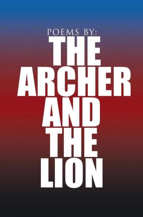 Cover of the book Poems By: the Archer and the Lion by The Archer and The Lion, Xlibris US