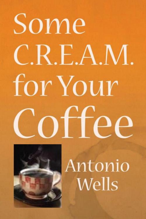 Cover of the book Some C.R.E.A.M. for Your Coffee by Antonio Wells, Xlibris US
