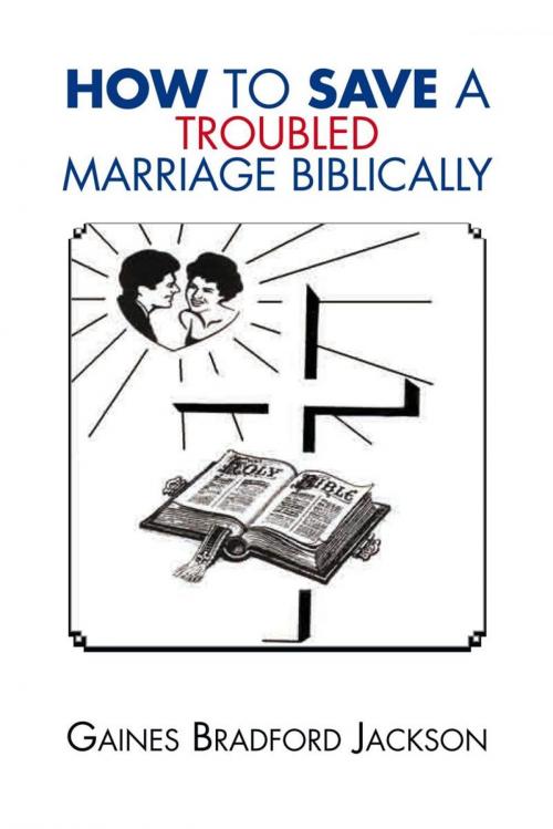 Cover of the book How to Save a Troubled Marriage Biblically by Gaines Bradford Jackson, Xlibris US