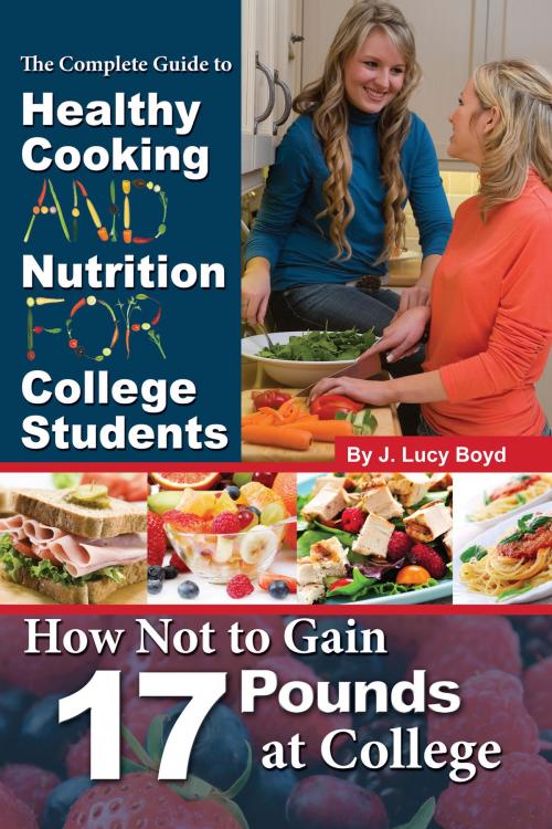 Cover of the book The Complete Guide to Healthy Cooking and Nutrition for College Students: How Not to Gain 17 Pounds at College by J Lucy Boyd, Atlantic Publishing Group