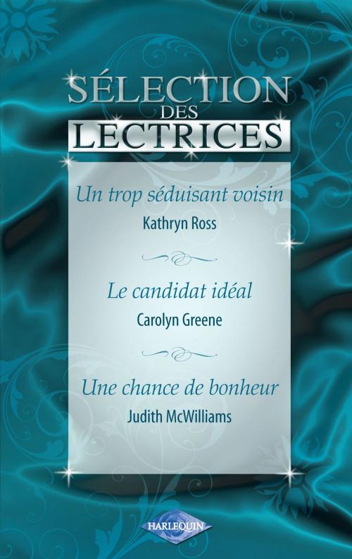 Cover of the book Un trop séduisant voisin - Le candidat idéal - Une chance de bonheur (Harlequin) by Kathryn Ross, Carolyn Greene, Judith McWilliams, Harlequin