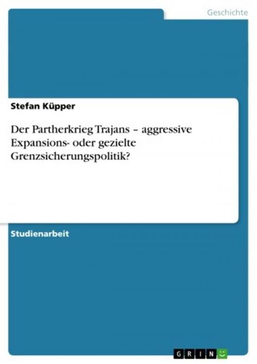 Cover of the book Der Partherkrieg Trajans - aggressive Expansions- oder gezielte Grenzsicherungspolitik? by Stefan Küpper, GRIN Verlag