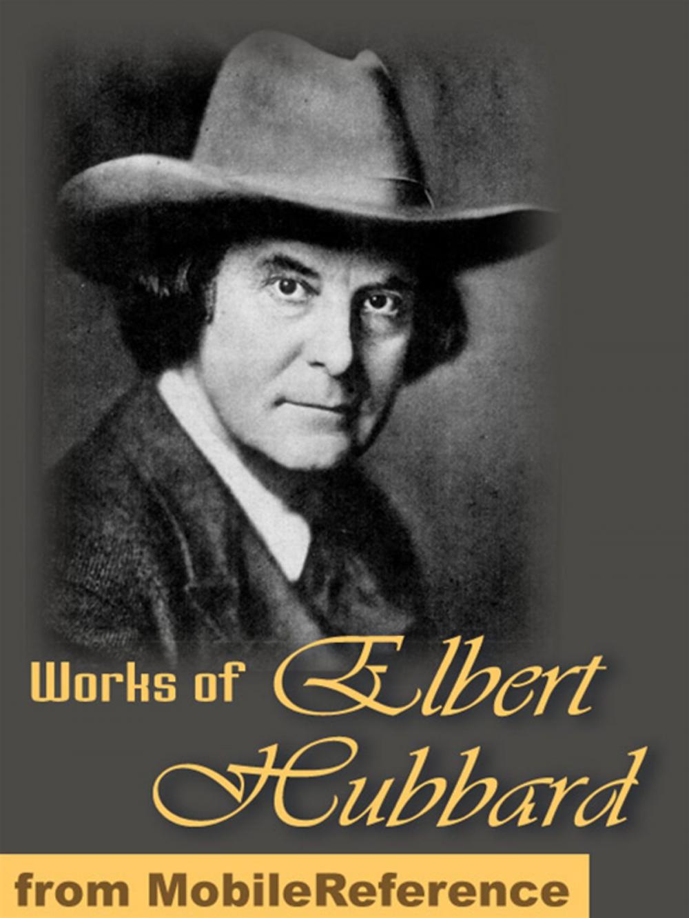 Big bigCover of Works Of Elbert Hubbard: Includes A Message To Garcia, Little Journeys To The Homes Of The Great, The Mintage And Love, Life & Work. (Mobi Collected Works)