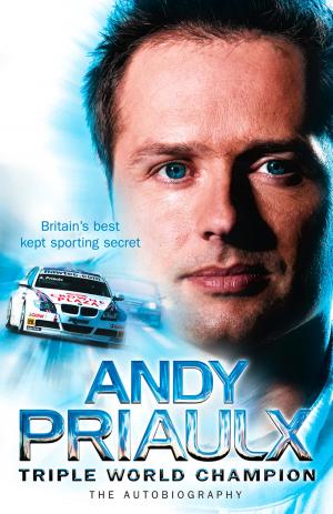 Cover of the book Andy Priaulx: The Autobiography of the Three-time World Touring Car Champion by Bruce Hale