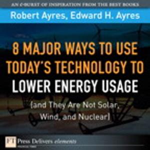 Cover of the book 8 Major Ways to Use Today? Technology to Lower Energy Usage (and They Are Not Solar, Wind, and Nuclear) by Pamela K. Isom, Kerrie Holley