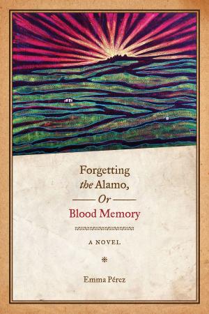 Cover of the book Forgetting the Alamo, Or, Blood Memory by Dennis Shirley