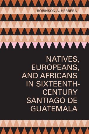 Cover of the book Natives, Europeans, and Africans in Sixteenth-Century Santiago de Guatemala by Sheila Marie Contreras