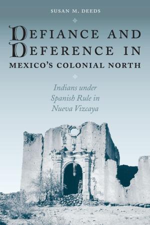 Cover of the book Defiance and Deference in Mexico's Colonial North by Pancho McFarland
