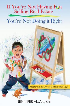 Cover of the book If You're Not Having Fun Selling Real Estate, You're Not Doing it Right by Jennifer Webb