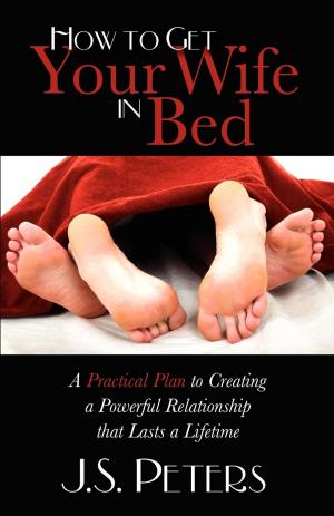 Cover of the book How To Get Your Wife In Bed by Dr. Jonathan B. Spages