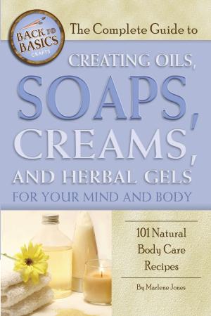 Cover of the book The Complete Guide to Creating Oils, Soaps, Creams, and Herbal Gels for Your Mind and Body by Amanda Hutchins