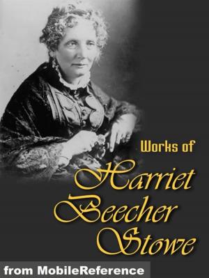 Cover of the book Works Of Harriet Beecher Stowe: (40+ Works) Includes Uncle Tom's Cabin, Sunny Memories Of Foreign Lands, Lady Byron Vindicated And More. (Mobi Collected Works) by MobileReference
