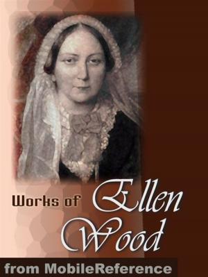 Cover of the book Works Of Ellen Wood [Mrs. Henry Wood]: (50+ Works). Includes: East Lynne, The Shadow Of Ashlydyat, Bessy Rane, Anne Hereford, The Channings, Johnny Ludlow Series Stories & More. (Mobi Collected Works) by B. F. Cocker
