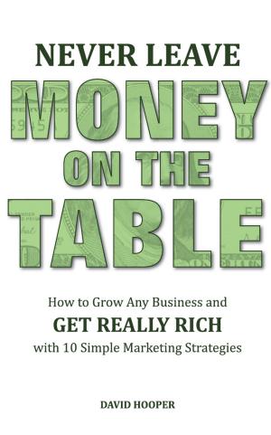 Book cover of Never Leave Money on the Table - How to Grow Any Business and Get Really Rich with 10 Simple Marketing Strategies