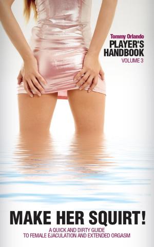 Cover of the book Player's Handbook Volume 3 - Make Her Squirt! A Quick and Dirty Guide to Female Ejaculation and Extended Orgasm by Tommy Orlando