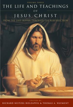Book cover of The Life and Teachings of Jesus Christ, vol. 3: From the Last Supper Through the Resurrection