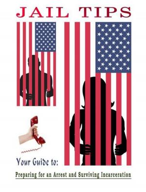 Cover of the book Jail Tips - Your Guide to Preparing for an Arrest and Surviving Incarceration by William J Adams