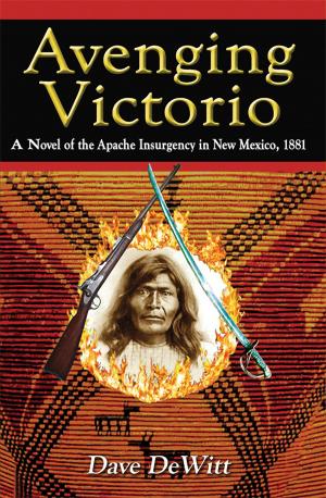 Cover of the book Avenging Victorio: A Novel of the Apache Insurgency in New Mexico, 1881 by Charles M. Carrillo, Felipe R. Mirabal, Thomas J. Steele