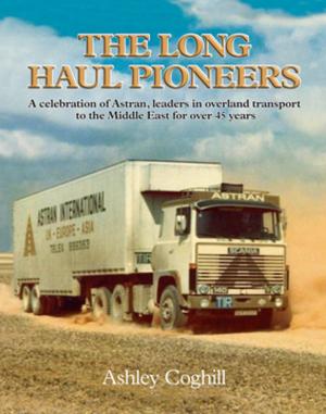 Cover of the book Long Haul Pioneers, The: A Celebration of Astran: Leaders in Overland Transport to the Middle East for Over 40 Years by Ingrid Schwartz