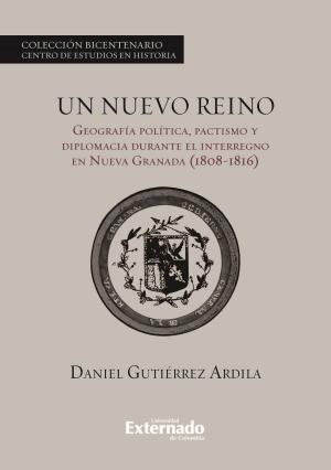 Cover of the book Un nuevo reino. Geografía política, pactismo y diplomacia durante el interregno en la Nueva Granada (1808-1816) by Varios Autores