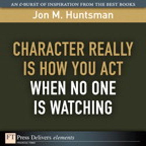 Cover of the book Character REALLY Is How You Act When No One Is Watching by Jon Huntsman, Pearson Education