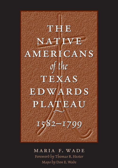 Cover of the book The Native Americans of the Texas Edwards Plateau, 1582-1799 by Maria F.  Wade, Don E.  Wade, University of Texas Press