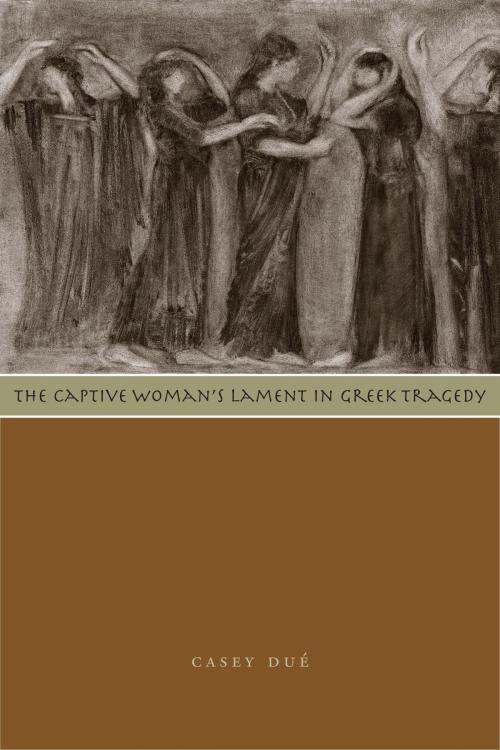 Cover of the book The Captive Woman's Lament in Greek Tragedy by Casey Dué, University of Texas Press