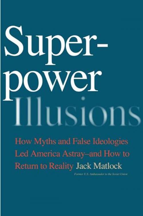 Cover of the book Superpower Illusions: How Myths and False Ideologies Led America Astray--And How to Return to Reality by Jack F., Jr. Matlock, Yale University Press