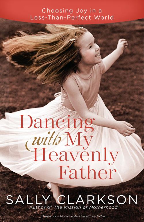 Cover of the book Dancing with My Heavenly Father by Sally Clarkson, The Crown Publishing Group