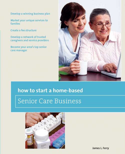 Cover of the book How to Start a Home-Based Senior Care Business by James L. Ferry, Globe Pequot