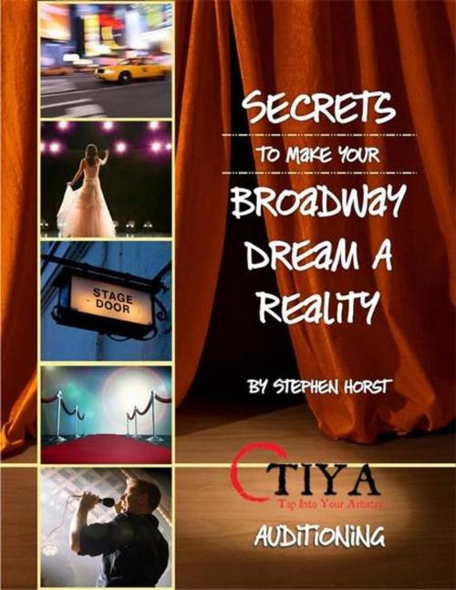 Cover of the book Secrets To Make Your Broadway Dream A Reality: AUDITIONING by Stephen Horst, TIYA—Tap Into Your Artistry –www.TapIntoYourArtistry.com