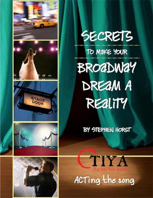 Cover of the book Secrets To Make Your Broadway Dream A Reality: ACTing the Song by Stephen Horst, TIYA—Tap Into Your Artistry –www.TapIntoYourArtistry.com