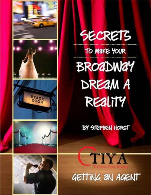 Cover of the book Secrets To Make Your Broadway Dream A Reality: GETTING AN AGENT by Stephen Horst, TIYA—Tap Into Your Artistry –www.TapIntoYourArtistry.com