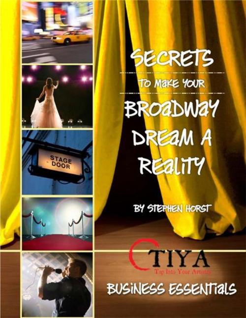 Cover of the book Secrets To Make Your Broadway Dream A Reality: BUSINESS ESSENTIALS by Stephen Horst, TIYA—Tap Into Your Artistry –www.TapIntoYourArtistry.com