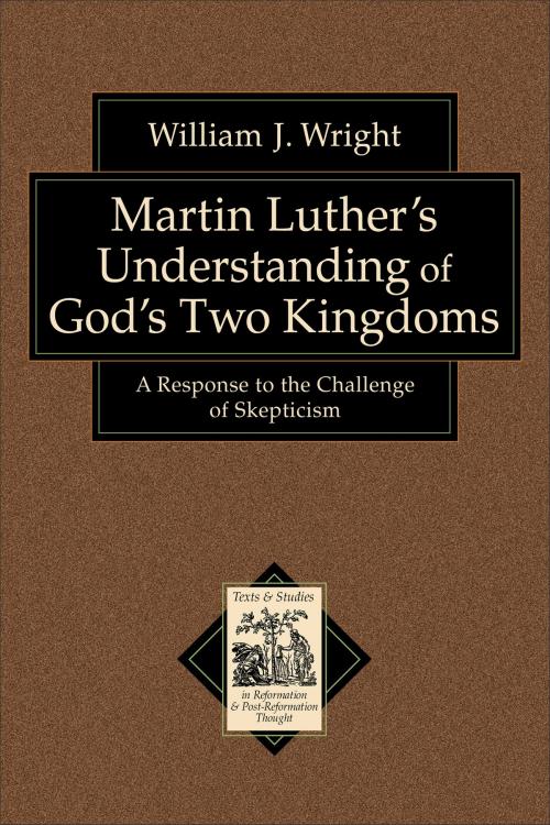Cover of the book Martin Luther's Understanding of God's Two Kingdoms (Texts and Studies in Reformation and Post-Reformation Thought) by William J. Wright, Baker Publishing Group