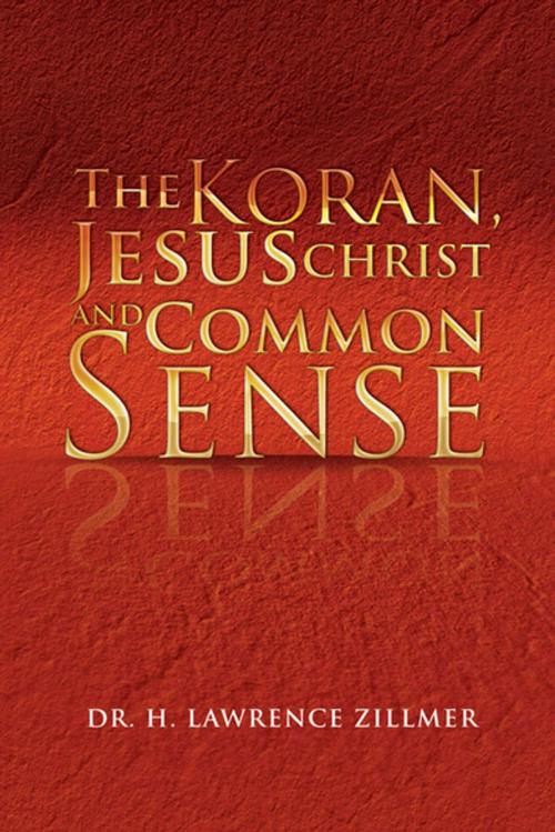 Cover of the book The Koran, Jesus Christ and Common Sense by Dr. H. Lawrence Zillmer, Xlibris US