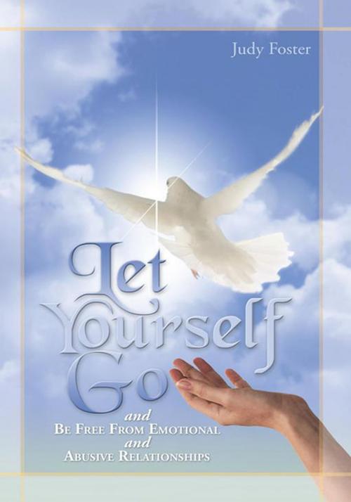 Cover of the book Let Yourself Go and Be Free from Emotional and Abusive Relationships by Judy Foster, iUniverse