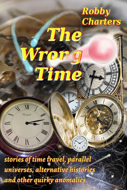 Cover of the book The Wrong Time: Stories of Time Travel, Parallel Universes, Alternative Histories and Other Quirky Anomalies by Robby Charters, Robby's eBook Formtting