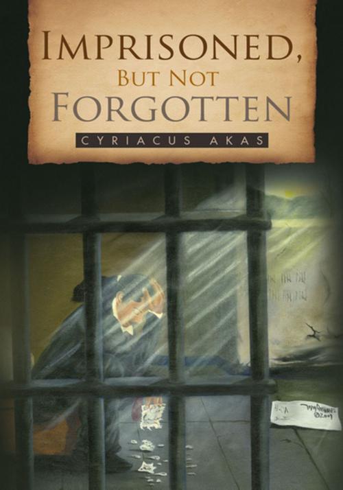 Cover of the book Imprisoned, but Not Forgotten by Cyriacus Akas, Xlibris US