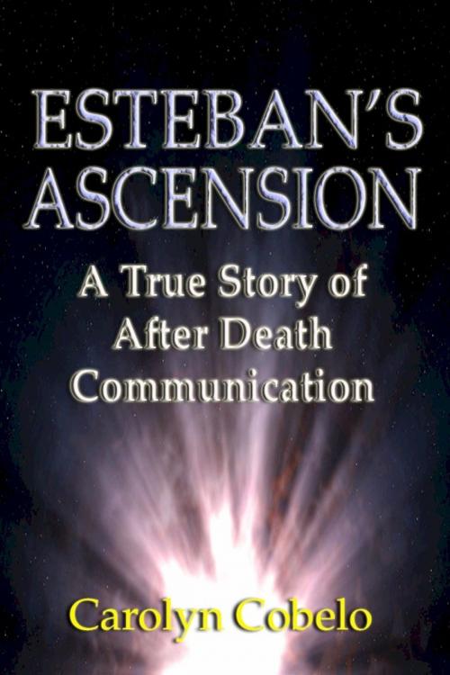 Cover of the book Esteban's Ascension: A True Story of After Death Communication by Carolyn Cobelo, Carolyn Cobelo