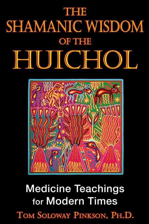 Cover of the book The Shamanic Wisdom of the Huichol by Tom Soloway Pinkson, Ph.D., Inner Traditions/Bear & Company