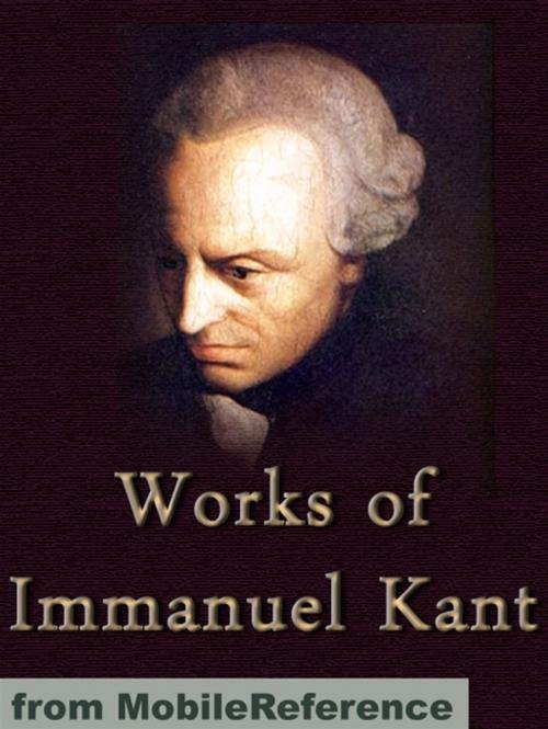Cover of the book Works Of Immanuel Kant: Including Critique Of Pure Reason, Critique Of Practical Reason, Groundwork Of The Metaphysics Of Morals & More (Mobi Collected Works) by Immanuel Kant, MobileReference