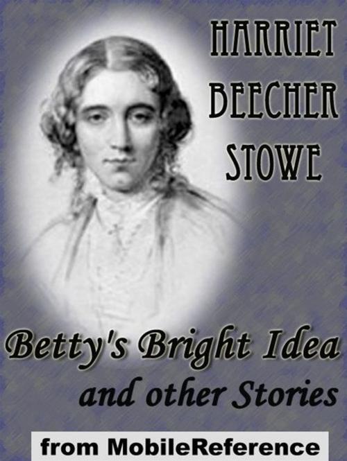 Cover of the book Betty's Bright Idea And Other Stories: Also Includes Deacon Pitkin's Farm; And The First Christmas Of New England (Mobi Classics) by Harriet Beecher Stowe, MobileReference