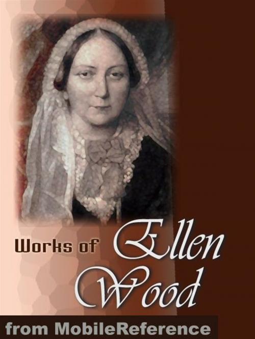 Cover of the book Works Of Ellen Wood [Mrs. Henry Wood]: (50+ Works). Includes: East Lynne, The Shadow Of Ashlydyat, Bessy Rane, Anne Hereford, The Channings, Johnny Ludlow Series Stories & More. (Mobi Collected Works) by Ellen Wood, MobileReference