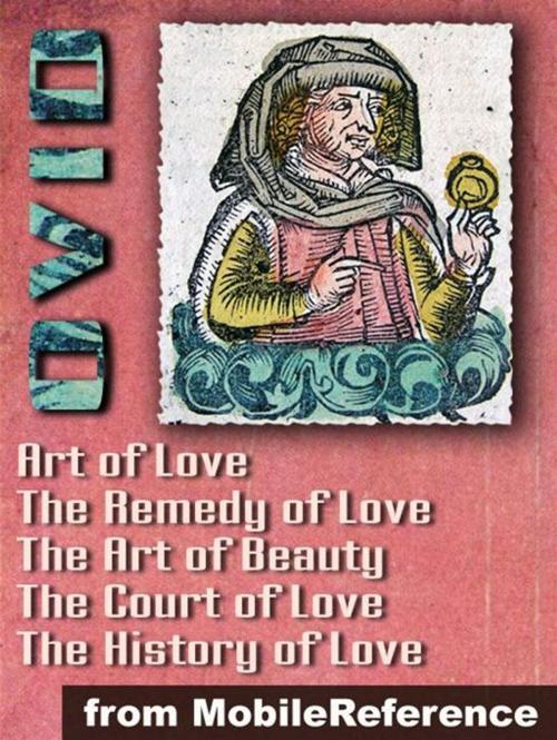 Cover of the book Ars Amatoria ("The Art Of Love") (In Three Books): Remedia Amoris ("Remedy Of Love"), Medicamina Faciei Feminae ("The Art Of Beauty"), The History Of Love And The Court Of Love (Mobi Classics) by Ovid, MobileReference