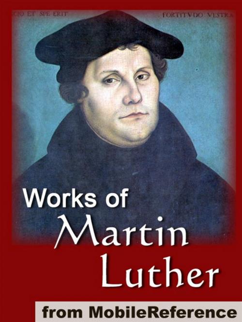 Cover of the book Works Of Martin Luther: Includes 95 Theses, Commentary On The Epistle To The Galatians, The Table Talk, Concerning Christian Liberty, Large And Small Catechism And More (Mobi Collected Works) by Martin Luther, MobileReference