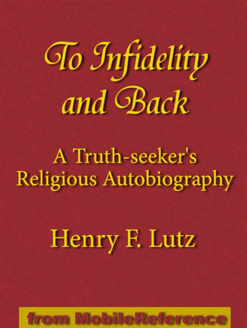 Cover of the book To Infidelity And Back: A Truth-Seeker's Religious Autobiography: How I Found Christ And His Church (Mobi Classics) by Henry F. Lutz, MobileReference